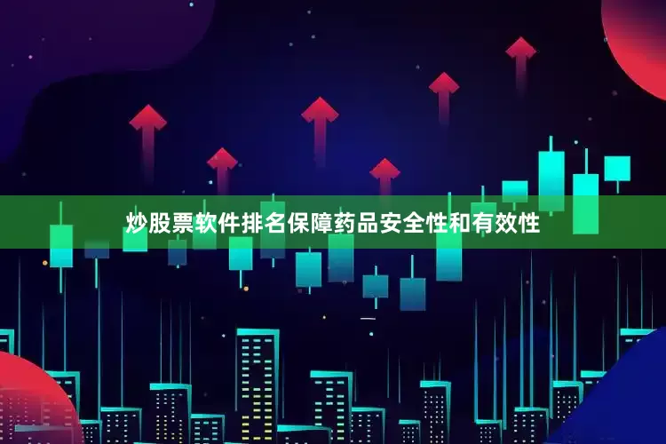 炒股票软件排名保障药品安全性和有效性