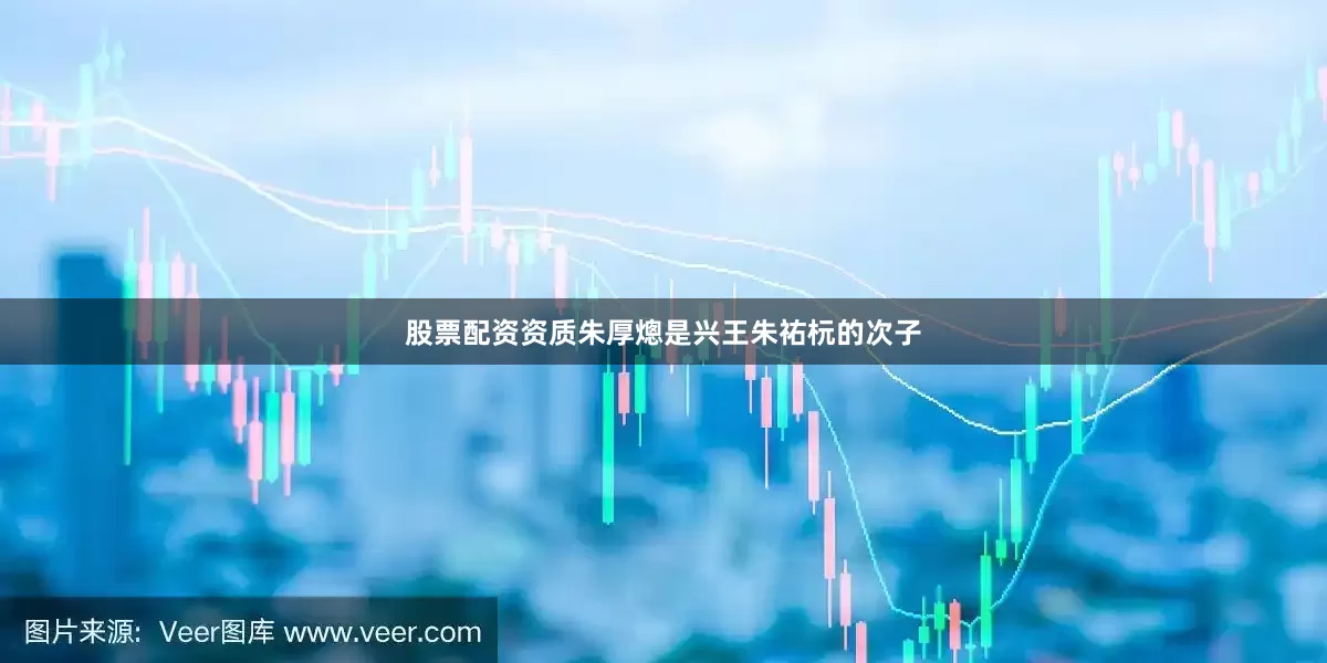 股票配资资质朱厚熜是兴王朱祐杬的次子