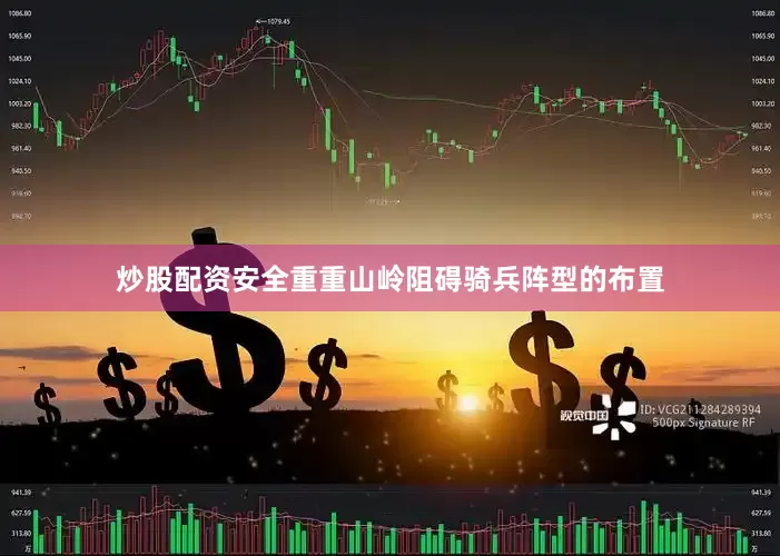 炒股配资安全重重山岭阻碍骑兵阵型的布置