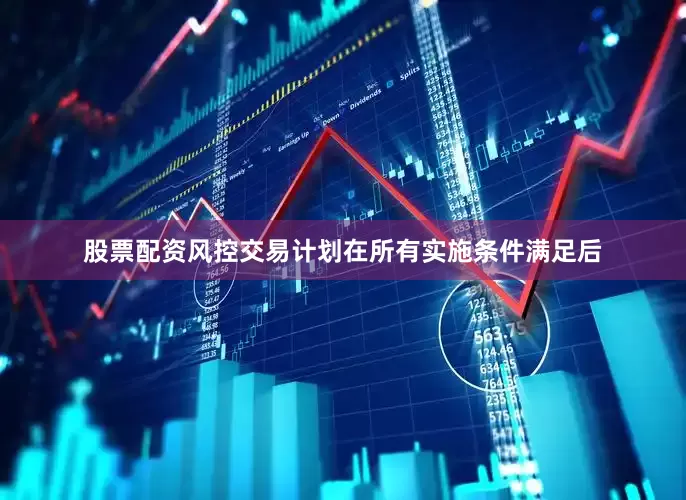 股票配资风控交易计划在所有实施条件满足后
