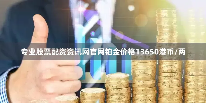 专业股票配资资讯网官网铂金价格13650港币/两