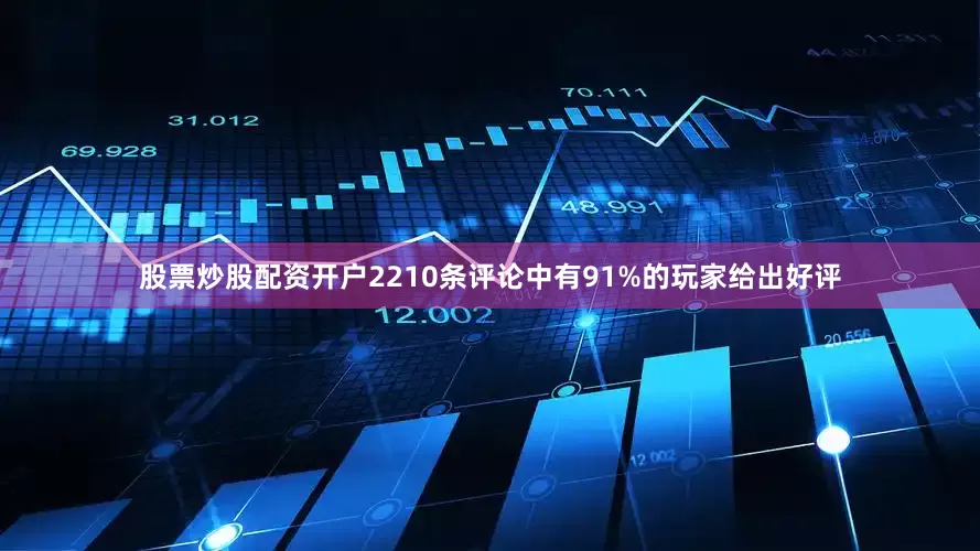 股票炒股配资开户2210条评论中有91%的玩家给出好评