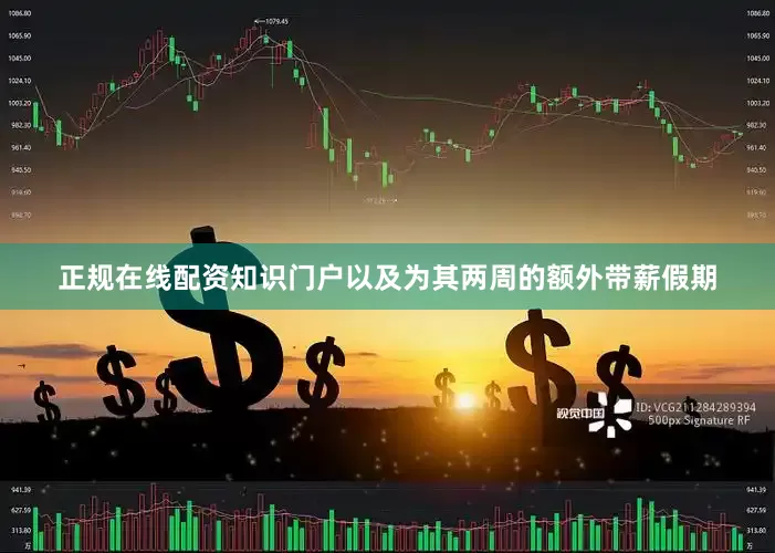 正规在线配资知识门户以及为其两周的额外带薪假期