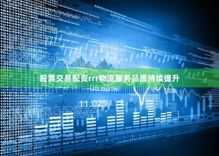 股票交易配资rrr物流服务品质持续提升