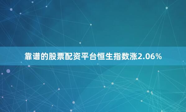 靠谱的股票配资平台恒生指数涨2.06%