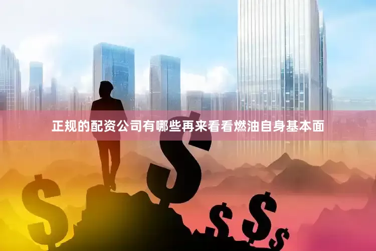 正规的配资公司有哪些再来看看燃油自身基本面