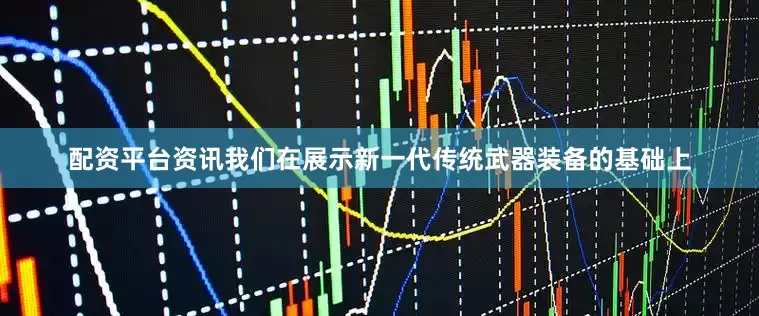 配资平台资讯我们在展示新一代传统武器装备的基础上