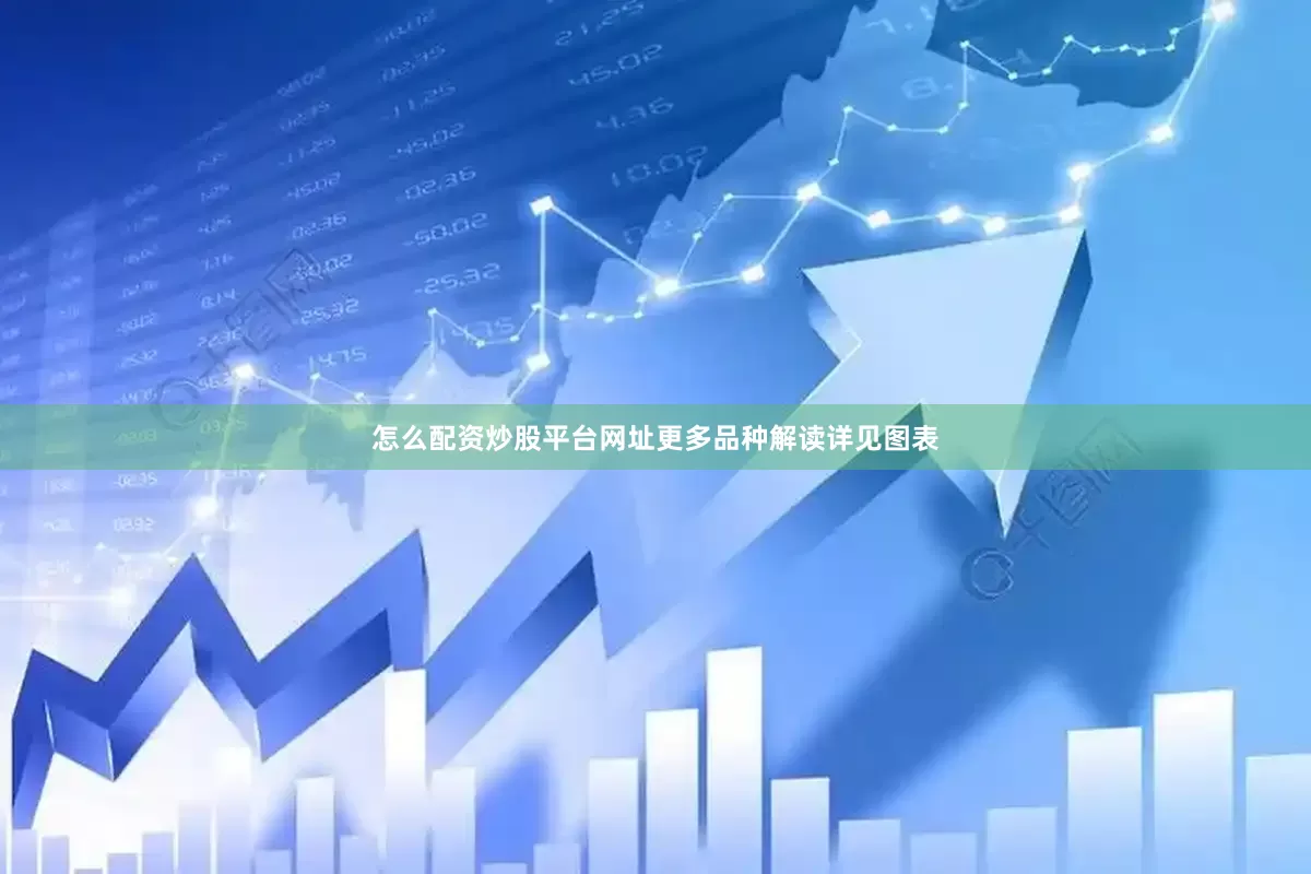 怎么配资炒股平台网址更多品种解读详见图表