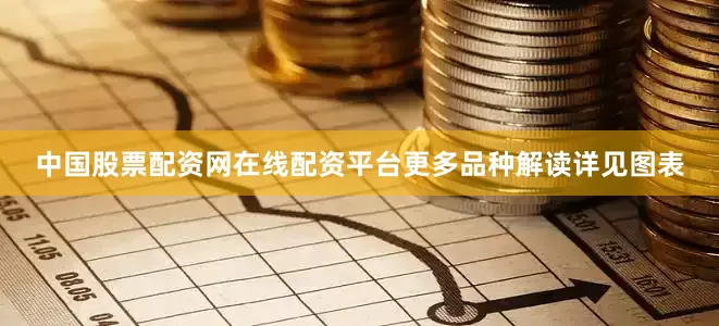 中国股票配资网在线配资平台更多品种解读详见图表