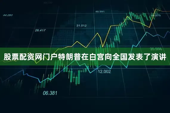 股票配资网门户特朗普在白宫向全国发表了演讲