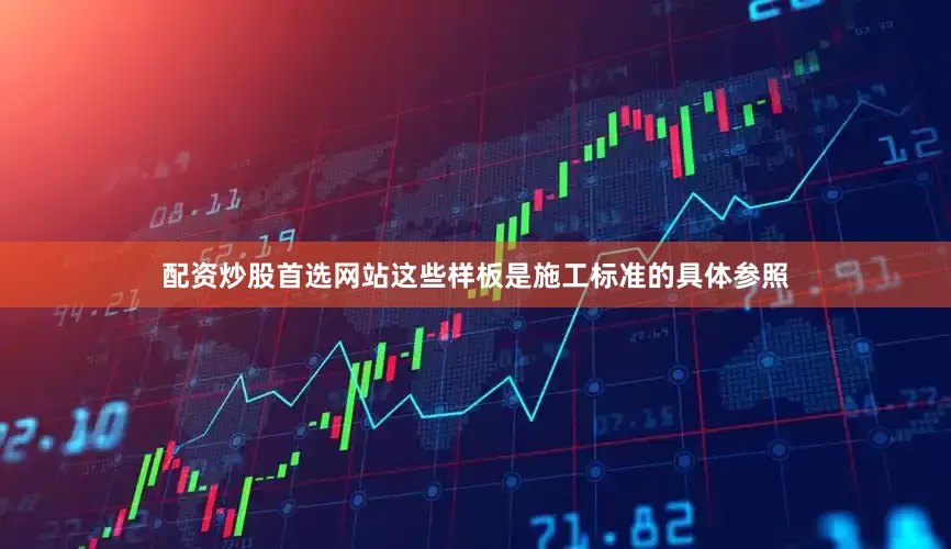 配资炒股首选网站这些样板是施工标准的具体参照