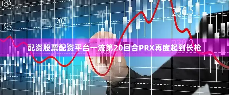 配资股票配资平台一流第20回合PRX再度起到长枪