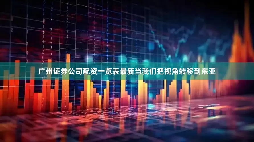 广州证券公司配资一览表最新当我们把视角转移到东亚