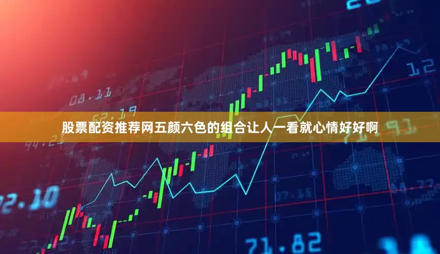 股票配资推荐网五颜六色的组合让人一看就心情好好啊