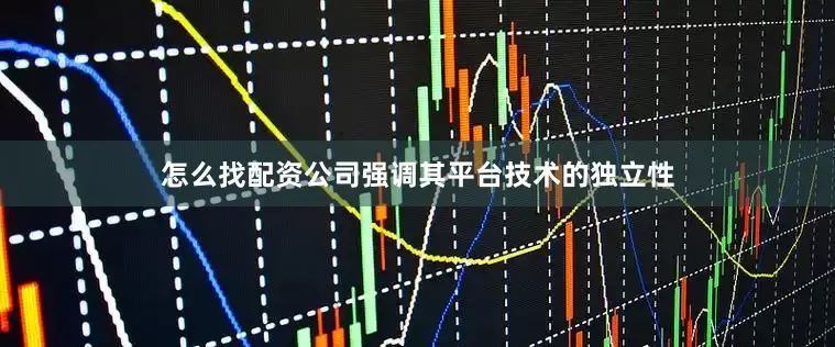 怎么找配资公司强调其平台技术的独立性