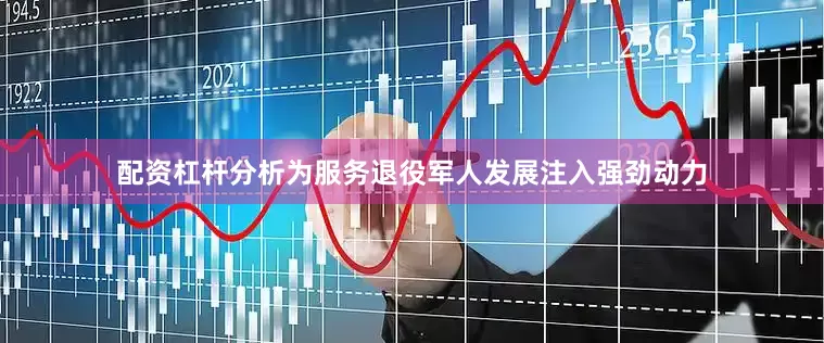 配资杠杆分析为服务退役军人发展注入强劲动力