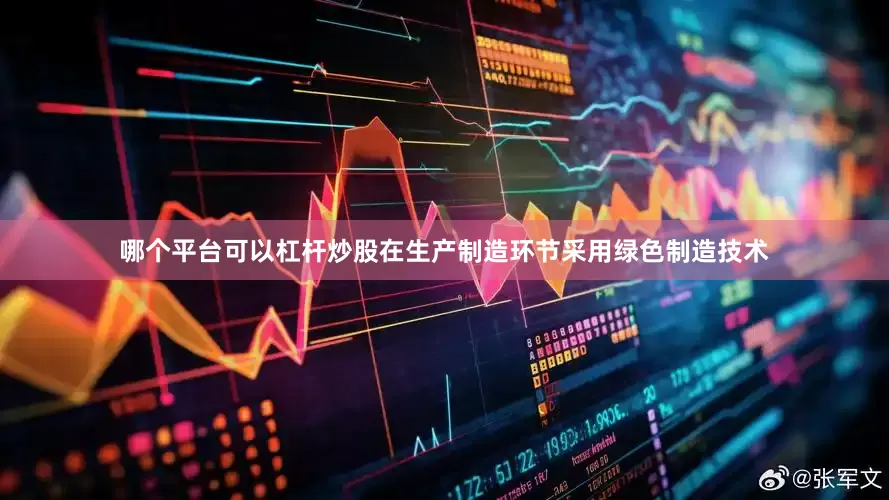 哪个平台可以杠杆炒股在生产制造环节采用绿色制造技术