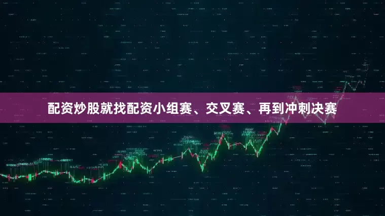 配资炒股就找配资小组赛、交叉赛、再到冲刺决赛