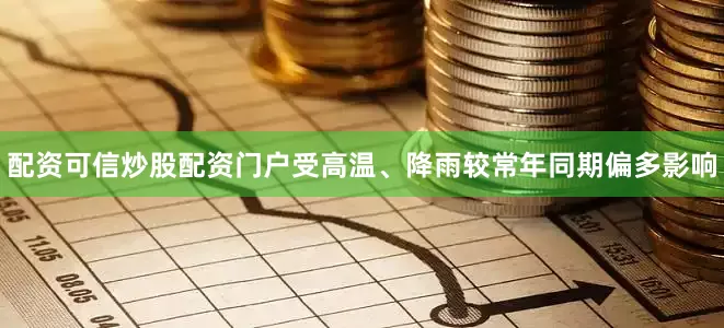 配资可信炒股配资门户受高温、降雨较常年同期偏多影响
