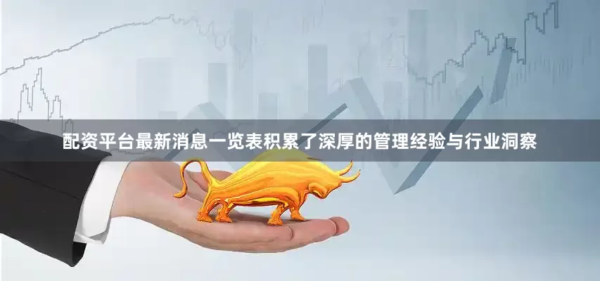 配资平台最新消息一览表积累了深厚的管理经验与行业洞察