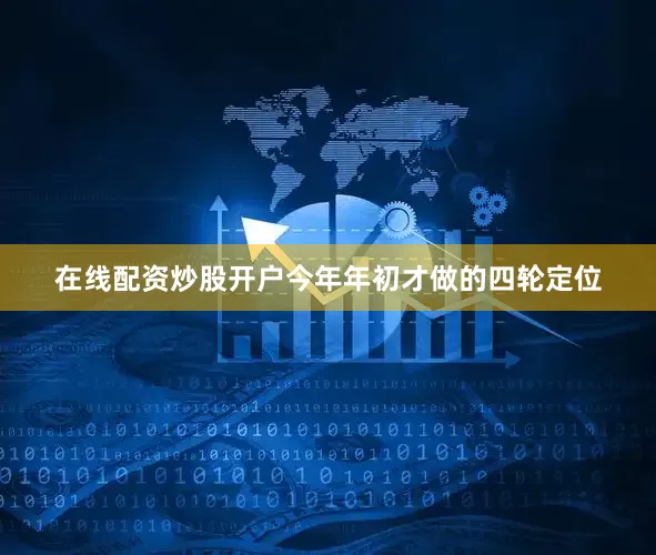 在线配资炒股开户今年年初才做的四轮定位