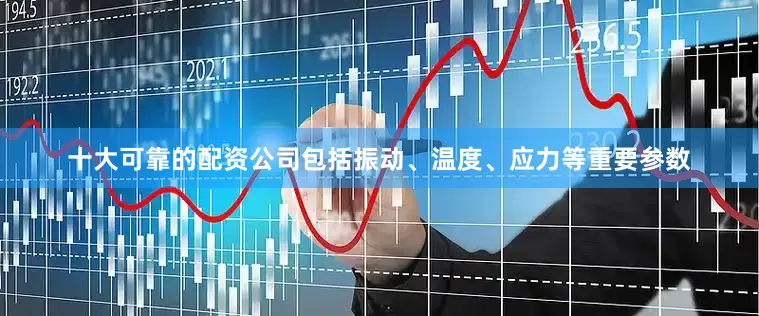十大可靠的配资公司包括振动、温度、应力等重要参数