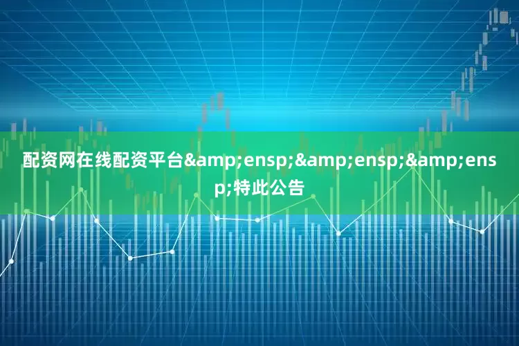 配资网在线配资平台   特此公告