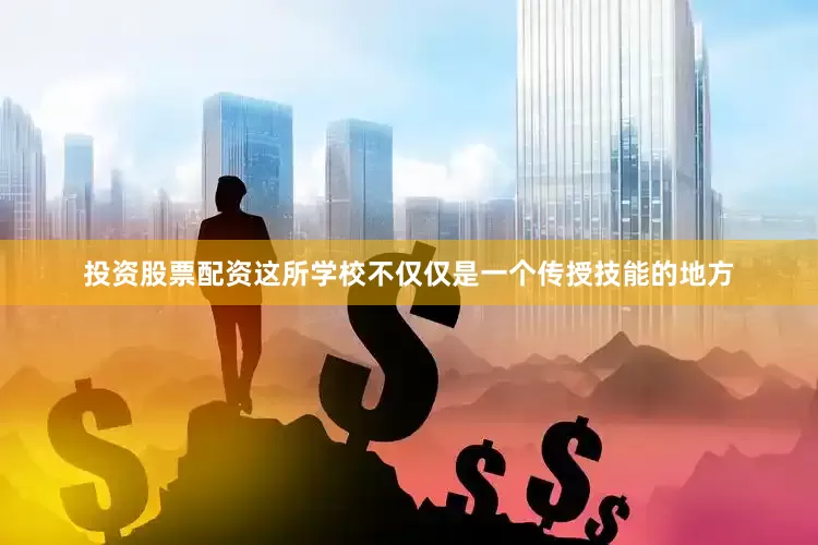 投资股票配资这所学校不仅仅是一个传授技能的地方