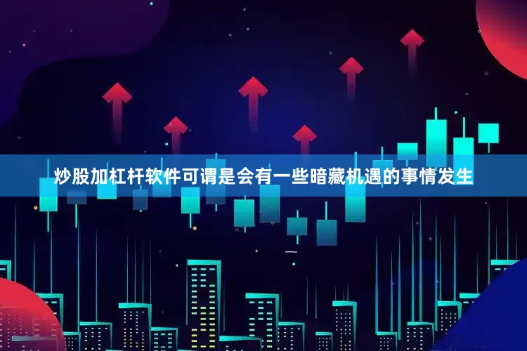 炒股加杠杆软件可谓是会有一些暗藏机遇的事情发生