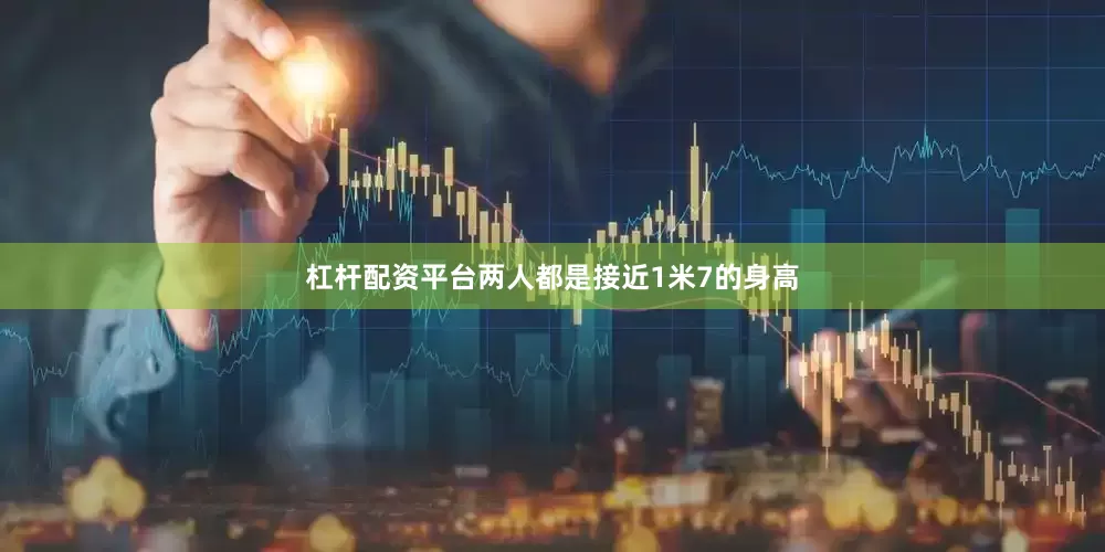 杠杆配资平台两人都是接近1米7的身高