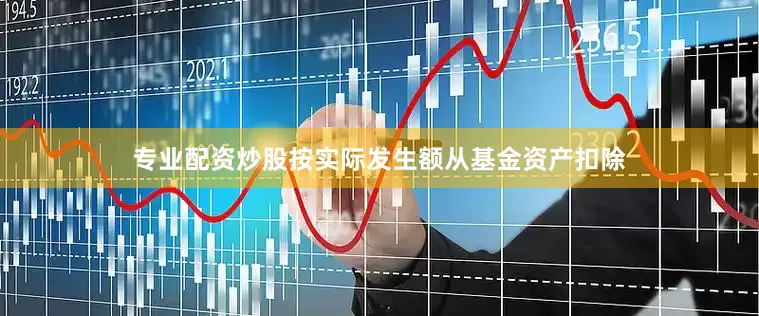 专业配资炒股按实际发生额从基金资产扣除