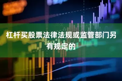 杠杆买股票法律法规或监管部门另有规定的