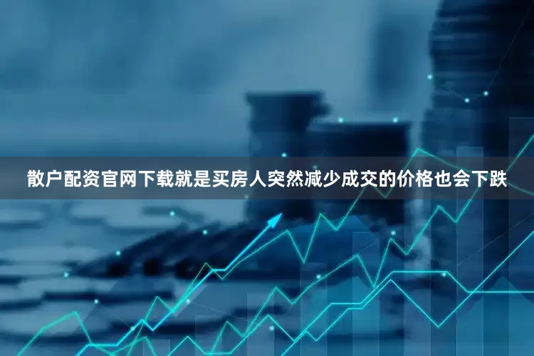 散户配资官网下载就是买房人突然减少成交的价格也会下跌