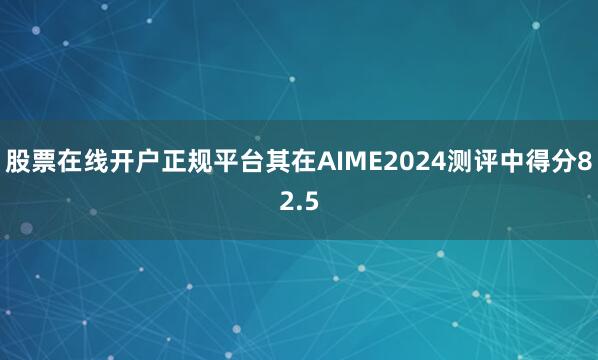 股票在线开户正规平台其在AIME2024测评中得分82.5
