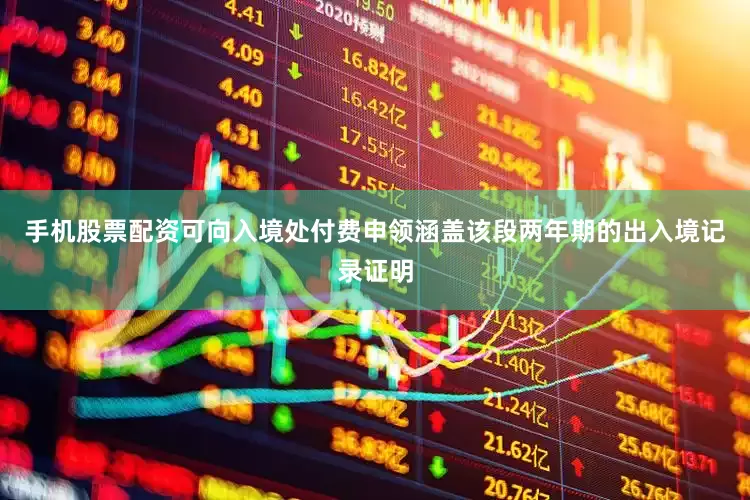手机股票配资可向入境处付费申领涵盖该段两年期的出入境记录证明
