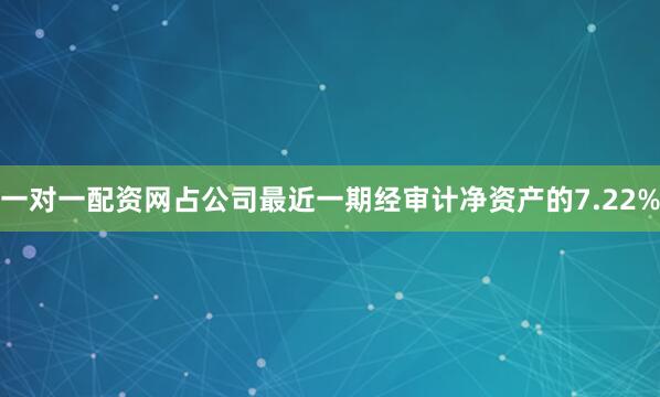 一对一配资网占公司最近一期经审计净资产的7.22%
