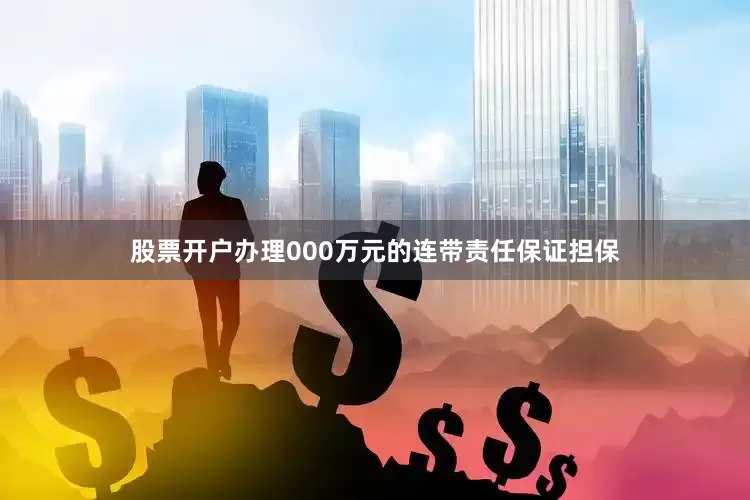 股票开户办理000万元的连带责任保证担保