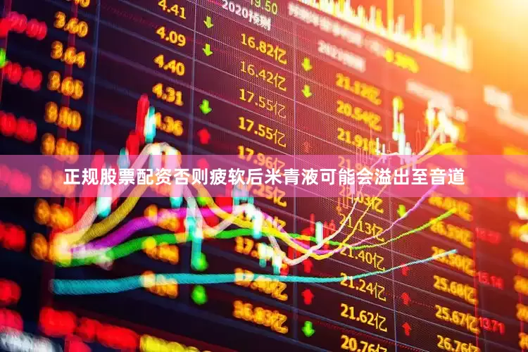 正规股票配资否则疲软后米青液可能会溢出至音道