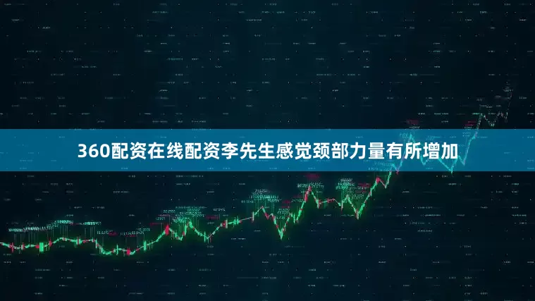 360配资在线配资李先生感觉颈部力量有所增加
