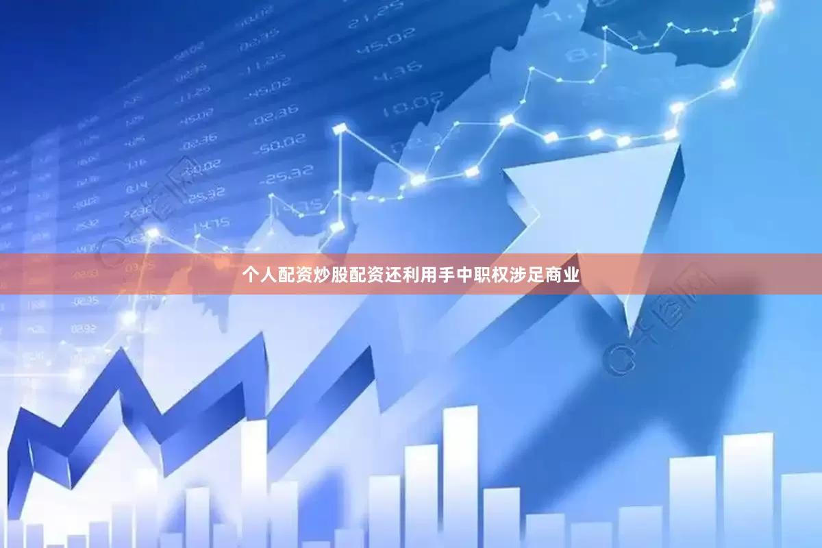 个人配资炒股配资还利用手中职权涉足商业
