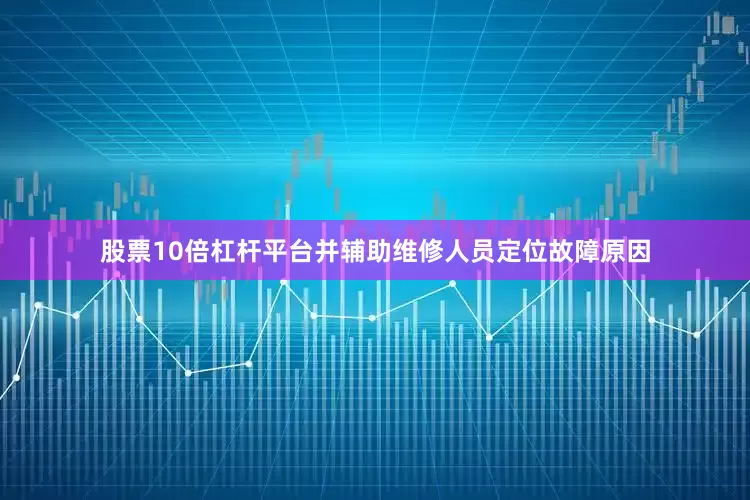 股票10倍杠杆平台并辅助维修人员定位故障原因