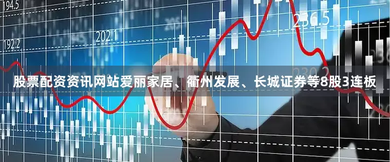 股票配资资讯网站爱丽家居、衢州发展、长城证券等8股3连板