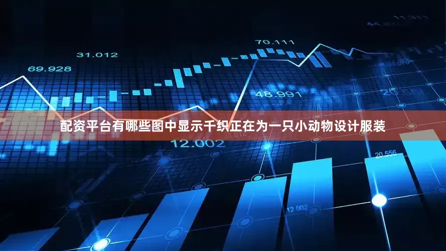 配资平台有哪些图中显示千织正在为一只小动物设计服装