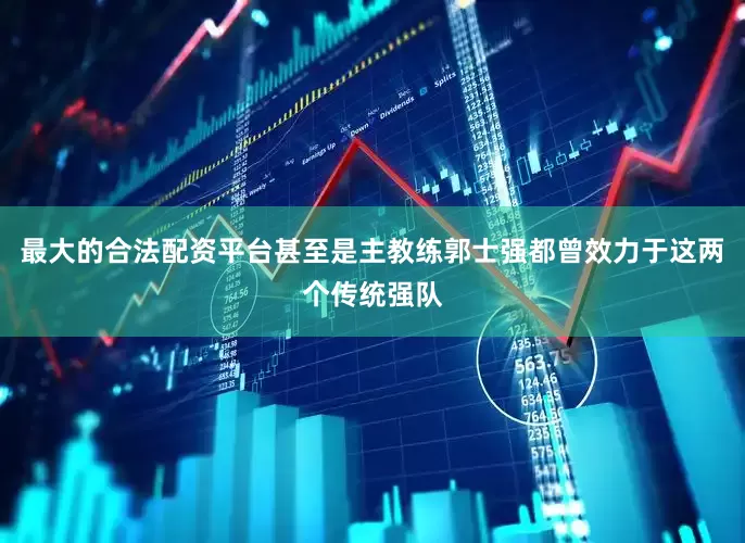最大的合法配资平台甚至是主教练郭士强都曾效力于这两个传统强队