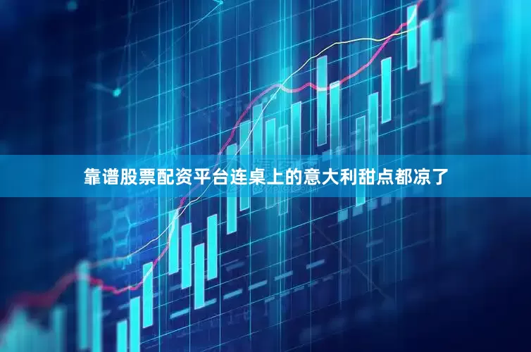 靠谱股票配资平台连桌上的意大利甜点都凉了