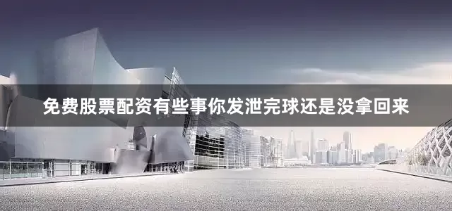 免费股票配资有些事你发泄完球还是没拿回来