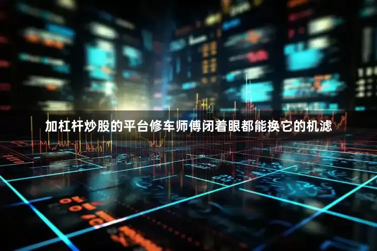 加杠杆炒股的平台修车师傅闭着眼都能换它的机滤