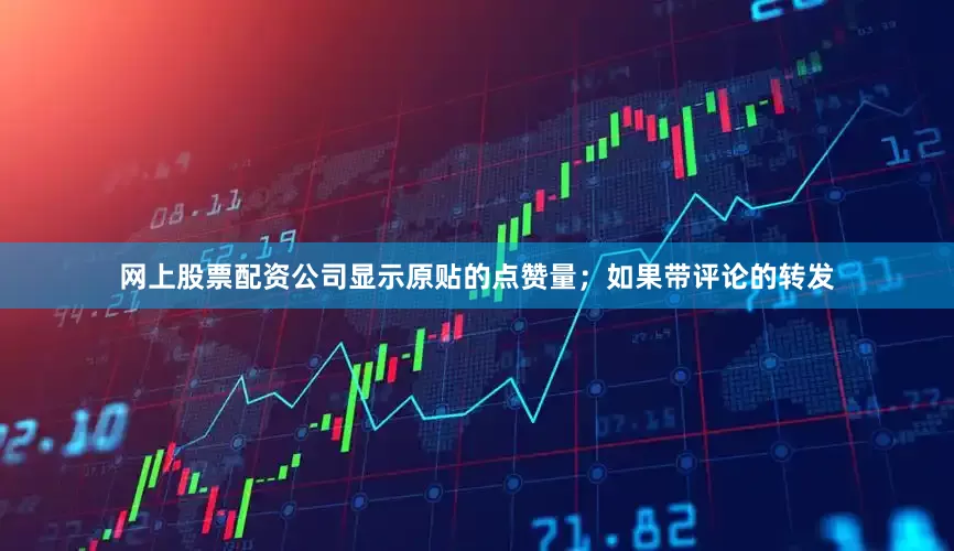 网上股票配资公司显示原贴的点赞量；如果带评论的转发