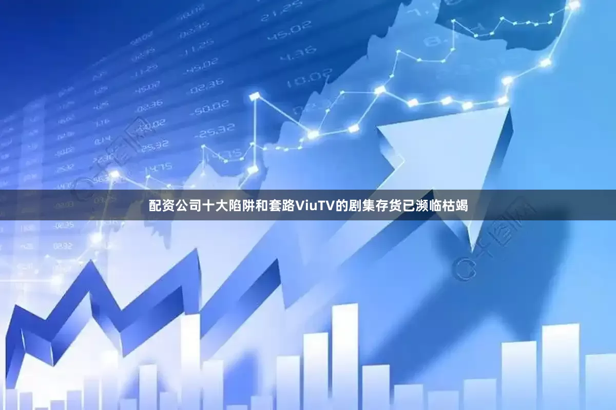 配资公司十大陷阱和套路ViuTV的剧集存货已濒临枯竭