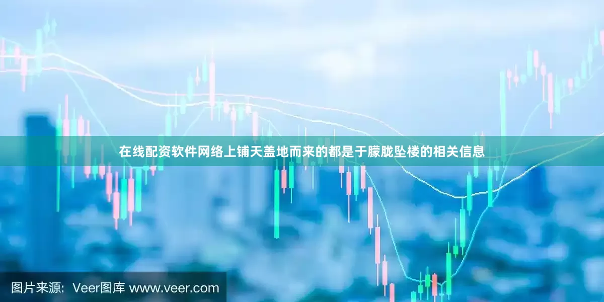 在线配资软件网络上铺天盖地而来的都是于朦胧坠楼的相关信息